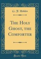 The Holy Ghost, the Comforter (Classic Reprint) di G. F. Holden edito da Forgotten Books