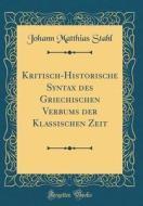 Kritisch-Historische Syntax Des Griechischen Verbums Der Klassischen Zeit (Classic Reprint) di Johann Matthias Stahl edito da Forgotten Books