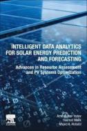 Intelligent Data Analytics for Solar Energy Prediction and Forecasting: Advances in Resource Assessment and Pv Systems Optimization di Hasmat Malik, Amit Kumar Yadav, Majed A. Alotaibi edito da ELSEVIER