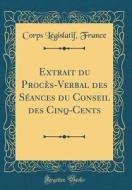 Extrait Du Procès-Verbal Des Séances Du Conseil Des Cinq-Cents (Classic Reprint) di Corps Legislatif France edito da Forgotten Books