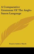 Comparative Grammar Of The Anglo-saxon Language di Francis Andrew March edito da Kessinger Publishing