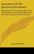 Anecdotes Of The American Revolution: Illustrative Of The Talents And Virtues Of The Heroes And Patriots Who Acted The Most Conspicuous Parts Therein di Alexander Garden edito da Kessinger Publishing, Llc