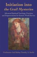 Initiation Into the Grail Mysteries: Advanced Spiritual Teachings, Practices, and Empowerments for Esoteric World Servic di Grailmaster, Timothy A. Storlie edito da AUTHORHOUSE