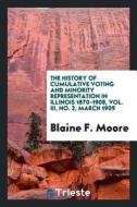 The History of Cumulative Voting and Minority Representation in Illinois 1870-1908, Vol. III, No. 3, March 1909 di Blaine F. Moore edito da LIGHTNING SOURCE INC