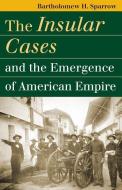 Sparrow, B:  The Insular Cases and the Emergence of American di Bartholomew Sparrow edito da University Press of Kansas