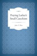 Praying Luther's Small Catechism di John T. Pless edito da CONCORDIA PUB HOUSE