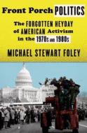 Front Porch Politics: The Forgotten Heyday of American Activism in the 1970s and 1980s di Michael Stewart Foley edito da Hill & Wang