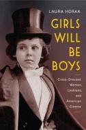 Girls Will Be Boys: Cross-Dressed Women, Lesbians, and American Cinema, 1908-1934 di Laura Horak edito da RUTGERS UNIV PR