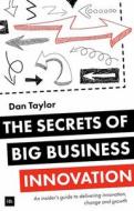 The Secrets of Big Business Innovation: An Insider's Guide to Delivering Innovation, Change and Growth di Dan Taylor, Daniel Taylor edito da Harriman House