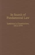 In Search of Fundamental Law: Louisiana's Constitutions, 1812-1974 edito da UNIV OF LOUISIANA AT LAFAYETTE