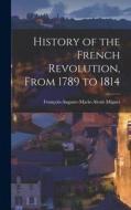 History of the French Revolution, From 1789 to 1814 di François-Auguste-Marie-Alexis Mignet edito da LEGARE STREET PR