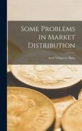 Some Problems in Market Distribution di Arch Wilkinson Shaw edito da LEGARE STREET PR