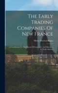 The Early Trading Companies Of New France: A Contribution To The History Of Commerce And Discovery In North America di Henry Percival Biggar edito da LEGARE STREET PR