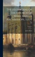 The Historians Of The Church Of York And Its Archbishops, Issue 71; Volume 1 di James Raine edito da LEGARE STREET PR