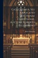 Catechismus, Seu Explicatio Doctrinae Christianae. Auctore Roberto Bellarmino di Robert Bellarmin edito da LEGARE STREET PR