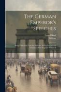 The German Emperor's Speeches: Being a Selection From the Speeches, Edicts, Letters, and Telegrams of the Emperor William Ii di William, Louis Elkind edito da LEGARE STREET PR