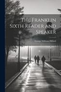 The Franklin Sixth Reader and Speaker di George Stillman Hillard edito da LEGARE STREET PR