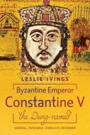 Byzantine Emperor Constantine V, 'The Dung-Named' di Leslie Ivings edito da Pen & Sword Books