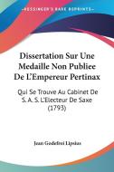 Dissertation Sur Une Medaille Non Publiee de L'Empereur Pertinax: Qui Se Trouve Au Cabinet de S. A. S. L'Electeur de Saxe (1793) di Jean Godefroi Lipsius edito da Kessinger Publishing