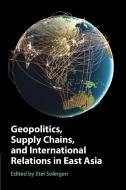 Geopolitics, Supply Chains, And International Relations In East Asia edito da Cambridge University Press
