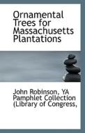 Ornamental Trees For Massachusetts Plantations di Ya Pamphlet Collection Robinson edito da Bibliolife