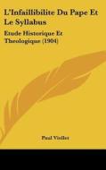 L'Infaillibilite Du Pape Et Le Syllabus: Etude Historique Et Theologique (1904) di Paul Marie Viollet edito da Kessinger Publishing