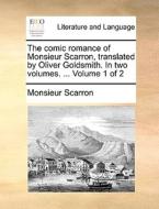The Comic Romance Of Monsieur Scarron, Translated By Oliver Goldsmith. In Two Volumes. ... Volume 1 Of 2 di Monsieur Scarron edito da Gale Ecco, Print Editions