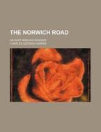 The Norwich Road; An East Anglian Highway di Charles George Harper edito da Rarebooksclub.com