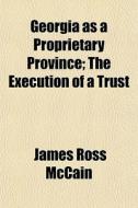 Georgia As A Proprietary Province; The E di James Ross McCain edito da General Books