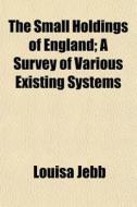 The Small Holdings Of England; A Survey di Louisa Jebb edito da General Books