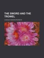 The Sword And The Trowel di Charles Haddon Spurgeon edito da General Books Llc