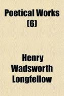 Poetical Works 6 di Henry Wadsworth Longfellow edito da Rarebooksclub.com