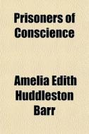 Prisoners Of Conscience di Amelia Edith Huddleston Barr edito da General Books
