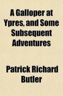 A Galloper At Ypres, And Some Subsequent Adventures di Patrick Richard Butler edito da General Books Llc