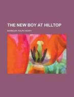 The New Boy At Hilltop di Ralph Henry Barbour edito da Rarebooksclub.com