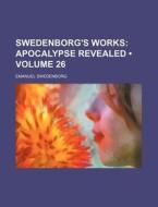 Swedenborg's Works (volume 26); Apocalypse Revealed di Emanuel Swedenborg edito da General Books Llc