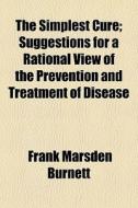 The Simplest Cure; Suggestions For A Rational View Of The Prevention And Treatment Of Disease di Frank Marsden Burnett edito da General Books Llc