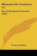 Memoires de Condorcet V1: Sur La Revolution Francaise (1824) di Publisher Ponthieu Publisher, Ponthieu Publisher edito da Kessinger Publishing
