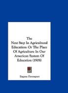 The Next Step in Agricultural Education: Or the Place of Agriculture in Our American System of Education (1908) di Eugene Davenport edito da Kessinger Publishing