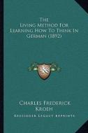 The Living Method for Learning How to Think in German (1892) di Charles Frederick Kroeh edito da Kessinger Publishing