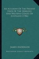 An Account of the Present State of the Hebrides and Western Coasts of Scotland (1786) di James Anderson edito da Kessinger Publishing