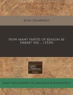 How Many Partes Of Reason Be There? Viii ... (1534) di John Stanbridge edito da Eebo Editions, Proquest