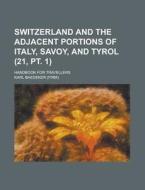 Switzerland And The Adjacent Portions Of Italy, Savoy, And Tyrol; Handbook For Travellers Volume 21, Pt. 1 di Karl Baedeker edito da Rarebooksclub.com