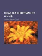 What Is a Christian?; By A.L.O.E. di Charlotte Maria Tucker edito da Rarebooksclub.com