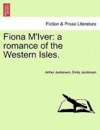 Fiona M'Iver: a romance of the Western Isles. di Arthur Jenkinson, Emily Jenkinson edito da British Library, Historical Print Editions