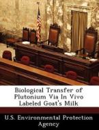 Biological Transfer Of Plutonium Via In Vivo Labeled Goat\'s Milk edito da Bibliogov
