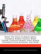 What You Need to Know about Chemical Bonds: Valence Bond Theory, Covalent Bonds, Ionic Bonds, Intermolecular Bonding, an di Gaby Alez edito da WEBSTER S DIGITAL SERV S