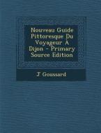 Nouveau Guide Pittoresque Du Voyageur a Dijon di J. Goussard edito da Nabu Press