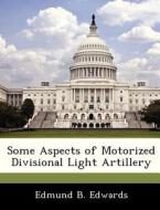Some Aspects Of Motorized Divisional Light Artillery di Edmund B Edwards edito da Bibliogov