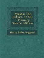 Ayesha: The Return of She - Primary Source Edition di Henry Rider Haggard edito da Nabu Press
